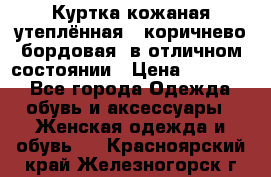 Куртка кожаная утеплённая , коричнево-бордовая, в отличном состоянии › Цена ­ 10 000 - Все города Одежда, обувь и аксессуары » Женская одежда и обувь   . Красноярский край,Железногорск г.